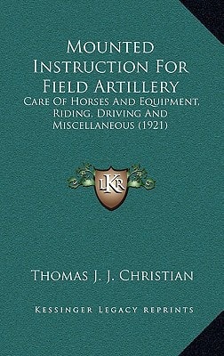 Mounted Instruction For Field Artillery: Care Of Horses And Equipment, Riding, Driving And Miscellaneous (1921)
