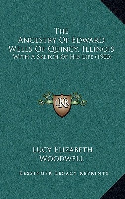 The Ancestry Of Edward Wells Of Quincy, Illinois: With A Sketch Of His Life (1900)