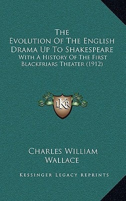 The Evolution Of The English Drama Up To Shakespeare: With A History Of The First Blackfriars Theater (1912)