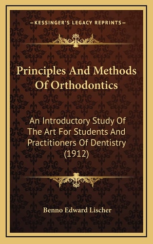 Principles And Methods Of Orthodontics: An Introductory Study Of The Art For Students And Practitioners Of Dentistry (1912)