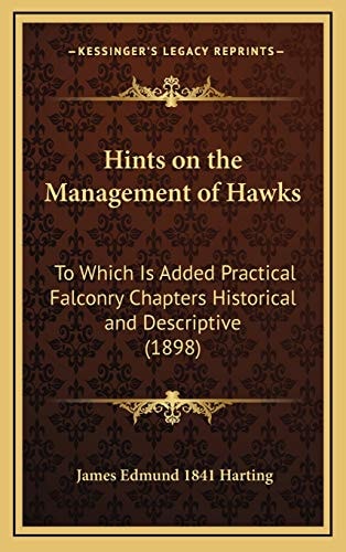 Hints on the Management of Hawks: To Which Is Added Practical Falconry Chapters Historical and Descriptive (1898)