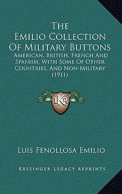 The Emilio Collection Of Military Buttons: American, British, French And Spanish, With Some Of Other Countries, And Non-Military (1911)