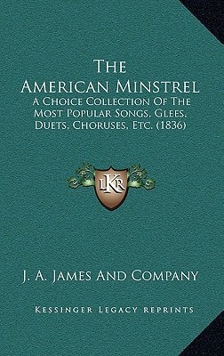 The American Minstrel: A Choice Collection Of The Most Popular Songs, Glees, Duets, Choruses, Etc. (1836)