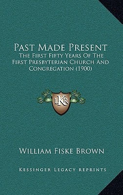 Past Made Present: The First Fifty Years Of The First Presbyterian Church And Congregation (1900)