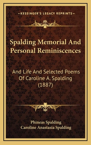 Spalding Memorial And Personal Reminiscences: And Life And Selected Poems Of Caroline A. Spalding (1887)