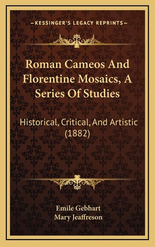 Roman Cameos And Florentine Mosaics, A Series Of Studies: Historical, Critical, And Artistic (1882)