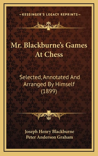 Mr. Blackburne's Games At Chess: Selected, Annotated And Arranged By Himself (1899)