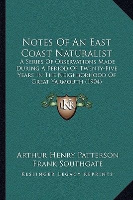 Notes Of An East Coast Naturalist: A Series Of Observations Made During A Period Of Twenty-Five Years In The Neighborhood Of Great Yarmouth (1904)