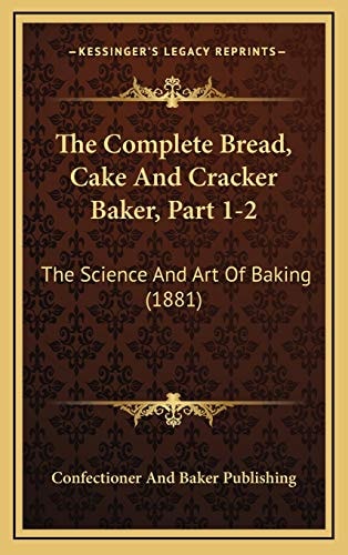 The Complete Bread, Cake And Cracker Baker, Part 1-2: The Science And Art Of Baking (1881)