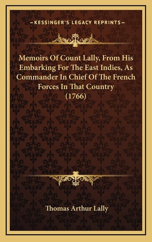 Memoirs Of Count Lally, From His Embarking For The East Indies, As Commander In Chief Of The French Forces In That Country (1766)