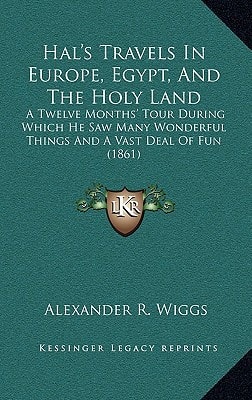 Hal's Travels In Europe, Egypt, And The Holy Land: A Twelve Months' Tour During Which He Saw Many Wonderful Things And A Vast Deal Of Fun (1861)
