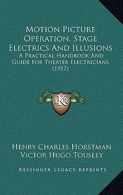 Motion Picture Operation, Stage Electrics And Illusions: A Practical Handbook And Guide For Theater Electricians (1917)