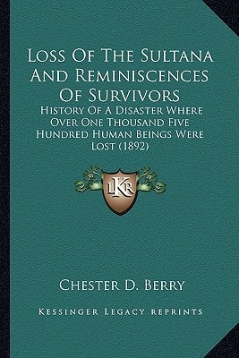 Loss Of The Sultana And Reminiscences Of Survivors: History Of A Disaster Where Over One Thousand Five Hundred Human Beings Were Lost (1892)