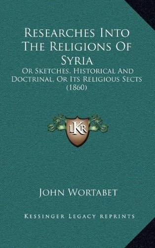 Researches Into The Religions Of Syria: Or Sketches, Historical And Doctrinal, Or Its Religious Sects (1860)