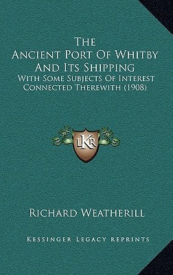The Ancient Port Of Whitby And Its Shipping: With Some Subjects Of Interest Connected Therewith (1908)