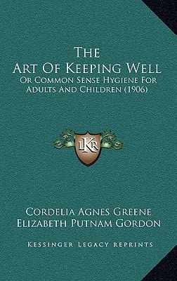 The Art Of Keeping Well: Or Common Sense Hygiene For Adults And Children (1906)