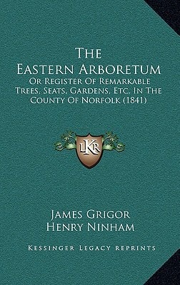 The Eastern Arboretum: Or Register of Remarkable Trees, Seats, Gardens, Etc. in the County of Norfolk (1841)