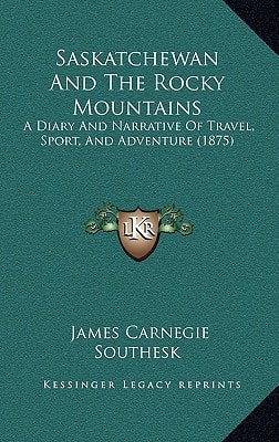 Saskatchewan And The Rocky Mountains: A Diary And Narrative Of Travel, Sport, And Adventure (1875)