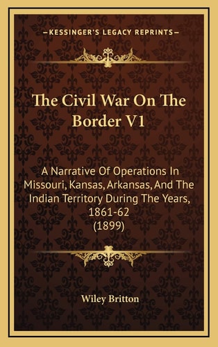 The Civil War On The Border V1: A Narrative Of Operations In Missouri, Kansas, Arkansas, And The Indian Territory During The Years, 1861-62 (1899)