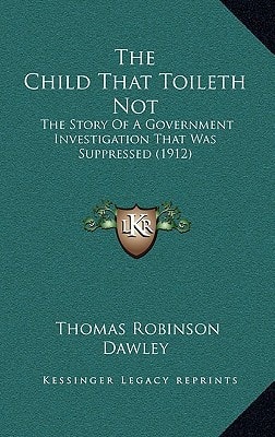 The Child That Toileth Not: The Story Of A Government Investigation That Was Suppressed (1912)