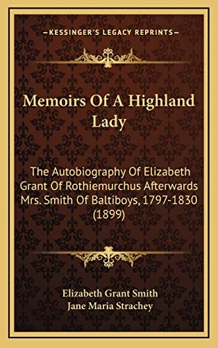 Memoirs Of A Highland Lady: The Autobiography Of Elizabeth Grant Of Rothiemurchus Afterwards Mrs. Smith Of Baltiboys, 1797-1830 (1899)