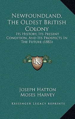 Newfoundland, The Oldest British Colony: Its History, Its Present Condition, And Its Prospects In The Future (1883)