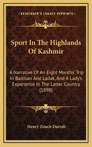 Sport In The Highlands Of Kashmir: A Narrative Of An Eight Months' Trip In Baltisan And Ladak, And A Lady's Experience In The Latter Country (1898)