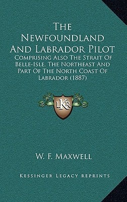 The Newfoundland And Labrador Pilot: Comprising Also The Strait Of Belle-Isle, The Northeast And Part Of The North Coast Of Labrador (1887)