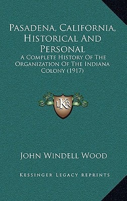 Pasadena, California, Historical And Personal: A Complete History Of The Organization Of The Indiana Colony (1917)