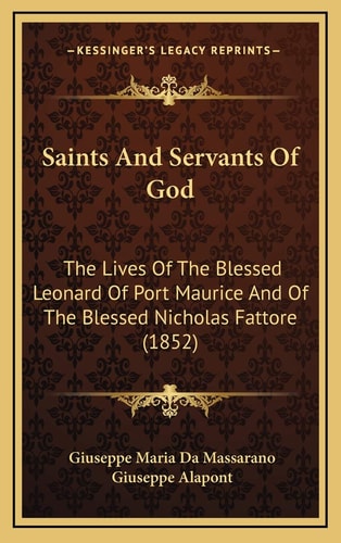Saints And Servants Of God: The Lives Of The Blessed Leonard Of Port Maurice And Of The Blessed Nicholas Fattore (1852)