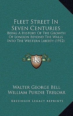 Fleet Street In Seven Centuries: Being A History Of The Growth Of London Beyond The Walls Into The Western Liberty (1912)