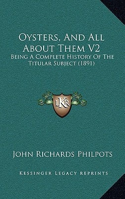 Oysters, And All About Them V2: Being A Complete History Of The Titular Subject (1891)