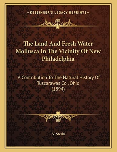 The Land And Fresh Water Mollusca In The Vicinity Of New Philadelphia: A Contribution To The Natural History Of Tuscarawas Co., Ohio (1894)