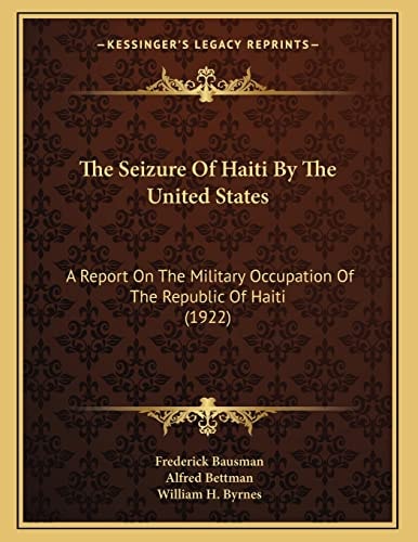 The Seizure Of Haiti By The United States: A Report On The Military Occupation Of The Republic Of Haiti (1922)