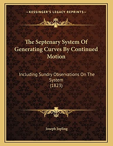 The Septenary System Of Generating Curves By Continued Motion: Including Sundry Observations On The System (1823)