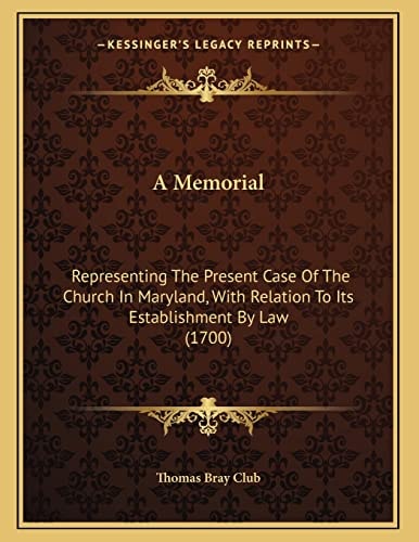 A Memorial: Representing The Present Case Of The Church In Maryland, With Relation To Its Establishment By Law (1700)