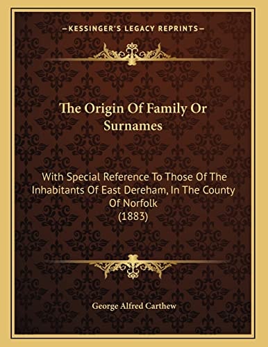 The Origin Of Family Or Surnames: With Special Reference To Those Of The Inhabitants Of East Dereham, In The County Of Norfolk (1883)