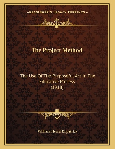 The Project Method: The Use Of The Purposeful Act In The Educative Process (1918)