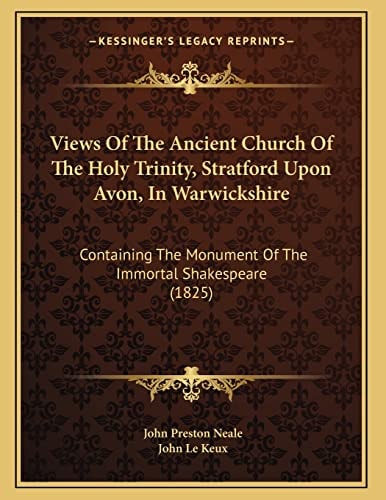 Views Of The Ancient Church Of The Holy Trinity, Stratford Upon Avon, In Warwickshire: Containing The Monument Of The Immortal Shakespeare (1825)
