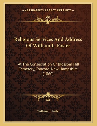 Religious Services And Address Of William L. Foster: At The Consecration Of Blossom Hill Cemetery, Concord, New Hampshire (1860)