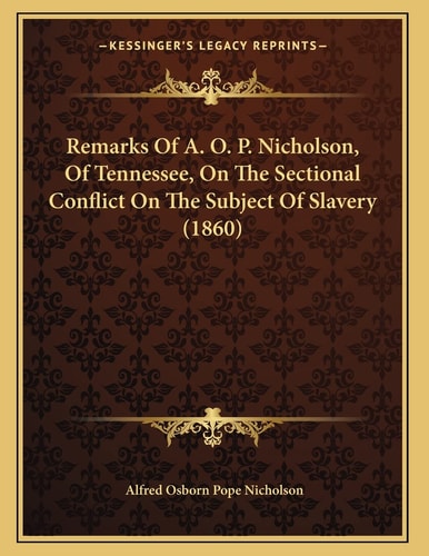 Remarks Of A. O. P. Nicholson, Of Tennessee, On The Sectional Conflict On The Subject Of Slavery (1860)