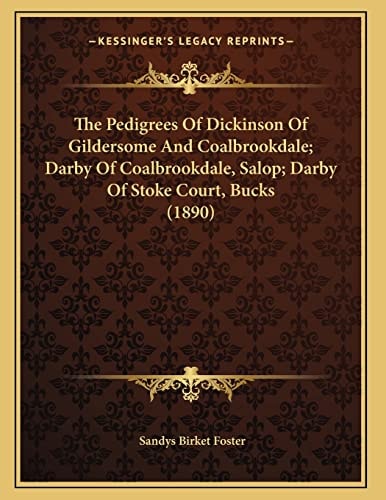 The Pedigrees Of Dickinson Of Gildersome And Coalbrookdale; Darby Of Coalbrookdale, Salop; Darby Of Stoke Court, Bucks (1890)