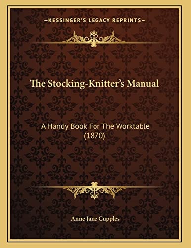 The Stocking-Knitter's Manual: A Handy Book For The Worktable (1870)
