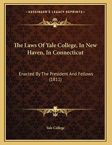 The Laws Of Yale College, In New Haven, In Connecticut: Enacted By The President And Fellows (1811)