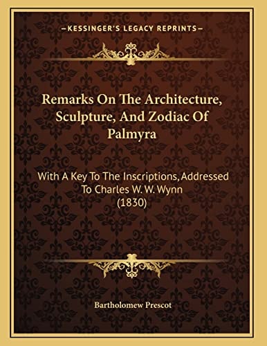 Remarks On The Architecture, Sculpture, And Zodiac Of Palmyra: With A Key To The Inscriptions, Addressed To Charles W. W. Wynn (1830)