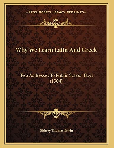 Why We Learn Latin And Greek: Two Addresses To Public School Boys (1904)