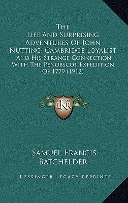 The Life And Surprising Adventures Of John Nutting, Cambridge Loyalist: And His Strange Connection With The Penobscot Expedition Of 1779 (1912)