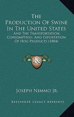 The Production Of Swine In The United States: And The Transportation, Consumption, And Exportation Of Hog Products (1884)