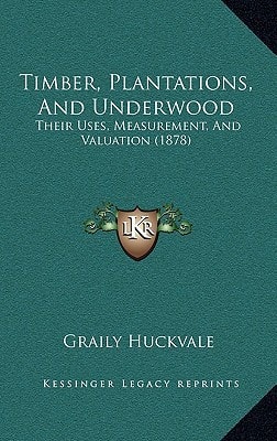Timber, Plantations, And Underwood: Their Uses, Measurement, And Valuation (1878)