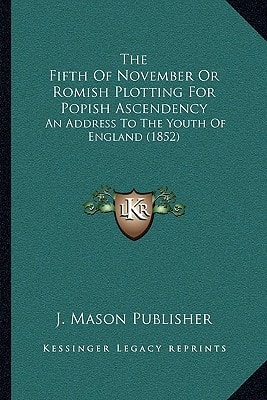 The Fifth Of November Or Romish Plotting For Popish Ascendency: An Address To The Youth Of England (1852)